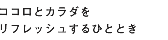 ココロとカラダをリフレッシュするひととき