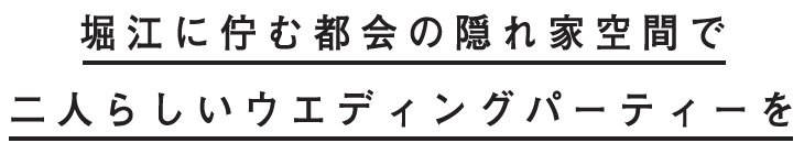 堀江に佇む都会の隠れ家空間で